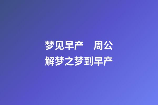 梦见早产　周公解梦之梦到早产